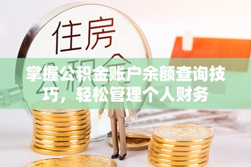 乳山掌握公积金账户余额查询技巧，轻松管理个人财务
