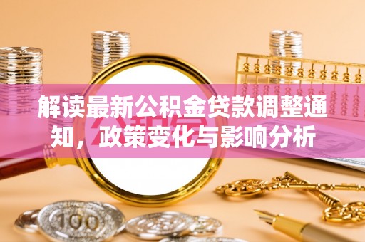 乳山解读最新公积金贷款调整通知，政策变化与影响分析