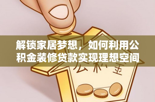 乳山解锁家居梦想，如何利用公积金装修贷款实现理想空间