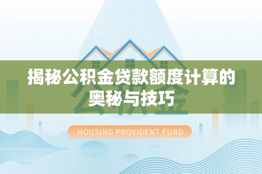 乳山揭秘公积金贷款额度计算的奥秘与技巧