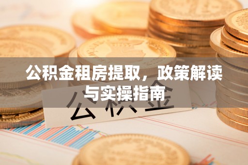 乳山公积金租房提取，政策解读与实操指南